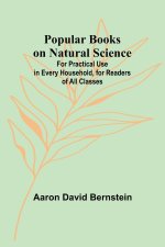 Popular Books on Natural Science; For Practical Use in Every Household, for Readers of All Classes
