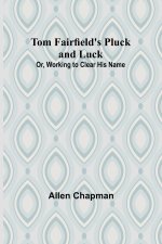 Tom Fairfield's Pluck and Luck; Or, Working to Clear His Name