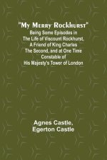 My Merry Rockhurst; Being Some Episodes in the Life of Viscount Rockhurst, a Friend of King Charles the Second, and at One Time Constable of His Majes