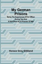 My German Prisons; Being the Experiences of an Officer During Two and a Half Years as a Prisoner of War