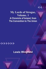 My Lords of Strogue, Volume. 1; A Chronicle of Ireland, from the Convention to the Union