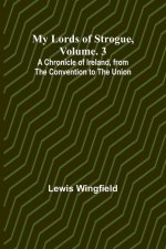 My Lords of Strogue, Volume. 3; A Chronicle of Ireland, from the Convention to the Union