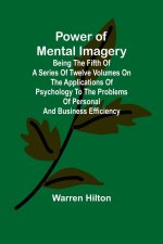 Power of Mental Imagery; Being the Fifth of a Series of Twelve Volumes on the Applications of Psychology to the Problems of Personal and Business Effi