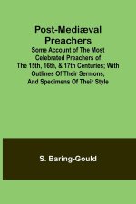 Post-Medi?val Preachers; Some Account of the Most Celebrated Preachers of the 15th, 16th, & 17th Centuries; with outlines of their sermons, and specim