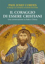 coraggio di essere cristiani. Una conversazione su fede e Chiesa