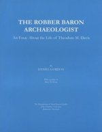 The Robber Baron Archaeologist: An Essay about the Life of Theodore M. Davis