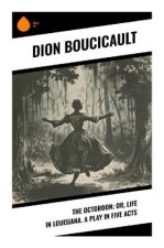 The Octoroon; or, Life in Louisiana. A Play in Five acts
