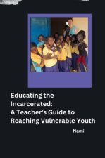 Educating the Incarcerated: A Teacher's Guide to Reaching Vulnerable Youth