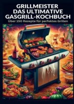 Grillmeister: Das ultimative Gasgrill-Kochbuch
