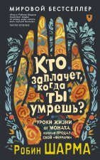 Кто заплачет, когда ты умрешь? Уроки жизни от монаха, который продал свой 