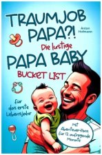 Traumjob Papa?! Die lustige Papa Baby Bucketlist für das erste Lebensjahr zur Stärkung der Vater-Kind-Bindung und Schaffung unvergesslicher Momente