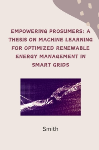 Empowering Prosumers: A Thesis on Machine Learning for Optimized Renewable Energy Management in Smart Grids (Smith)()