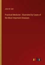 Practical Medicine : Illustrated by Cases of the Most Important Diseases
