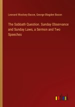 The Sabbath Question. Sunday Observance and Sunday Laws, a Sermon and Two Speeches