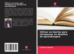 Utilizar as teorias para ultrapassar os desafios de aprendizagem