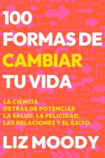 100 Formas de Cambiar Tu Vida: La Ciencia Detrás de Potenciar La Salud, La Felic Idad, Las Relaciones Y El Éxito / 100 Ways to Change Your Life