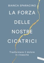 forza delle nostre cicatrici. Trasformare il dolore in rinascita