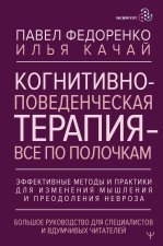 Когнитивно-поведенческая терапия - всё по полочкам. Эффективные методы и практики для изменения мышления и преодоления невроза. Большое руководство дл