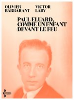 Paul Eluard, comme un enfant devans le feu - Itinéraire politique d'un poète au XXe siècle