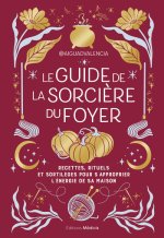 Le guide de la sorcière du foyer - Recettes, rituels et sortilèges pour s'approprier l'énergie de votre maison