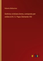 Dottrina cristiana breve, composta per ordine di N. S. Papa Clemente VIII