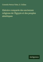 Histoire compare?e des anciennes religions de l'E?gypte et des peuples se?mitiques
