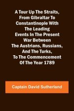 A Tour Up the Straits, from Gibraltar to Constantinople With the Leading Events in the Present War Between the Austrians, Russians, and the Turks, to