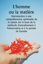 L'homme ou la mati?re  Introduction ? une compréhension spirituelle de la nature sur la base de la méthode d'entraînement ? l'observation et ? la pens
