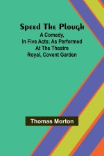 Speed the plough; A comedy, in five acts; as performed at the Theatre Royal, Covent Garden