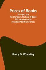 Prices of Books; An Inquiry into the Changes in the Price of Books which have occurred in England at different Periods
