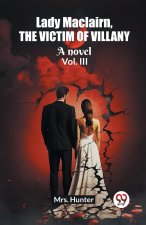 Lady Maclairn, the victim of villany A novel Vol. III