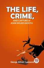 The Life, Crime, And Capture of John Wilkes Booth