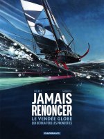 Jamais renoncer - Le Vendée Globe qui déjoua tous les pronostics