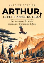Arthur, le petit prince du Liban - Les aventures du jeune journaliste français au Liban