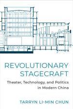 Revolutionary Stagecraft: Theater, Technology, and Politics in Modern China