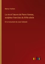 La vie et l'?uvre de Pierre Vaneau, sculpteur franc?ais du XVIIe si?cle