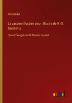 La passion illustrée sinon illustre de N.-S. Gambetta