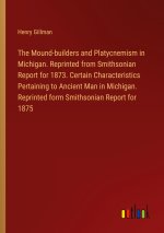 The Mound-builders and Platycnemism in Michigan. Reprinted from Smithsonian Report for 1873. Certain Characteristics Pertaining to Ancient Man in Mich