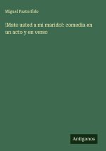 !Mate usted a mi marido!: comedia en un acto y en verso