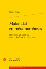 Makandal en métamorphoses - héroismes et identités dans la littérature caribéenn
