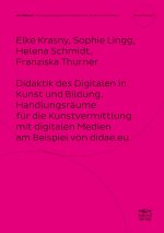Didaktik des Digitalen in Kunst und Bildung. Handlungsräume für die Kunstvermittlung mit digitalen Medien am Beispiel von didae.eu