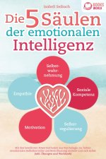 Die 5 Säulen der emotionalen Intelligenz: Mit den bewährten Powermethoden aus der Psychologie zur hohen emotionalen Selbstkontrolle und Beeinflussung