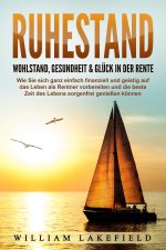 RUHESTAND - Wohlstand, Gesundheit & Glück in der Rente: Wie Sie sich ganz einfach finanziell und geistig auf das Leben als Rentner vorbereiten und die
