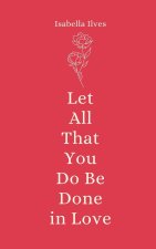 Let All That You Do Be Done in Love