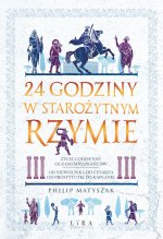 24 godziny w starożytnym Rzymie Życie codzienne oczami mieszkańców: od niewolnika do cesarza, od pr