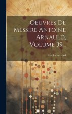 Oeuvres De Messire Antoine Arnauld, Volume 39...