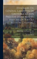 Itinéraire Du Général Lafayette De Grenoble ? Lyon Précédé D'une Notice Historique Sur Cet Illustre Citoyen...