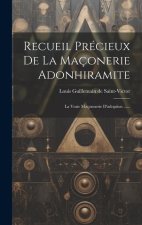 Recueil Précieux De La Maçonerie Adonhiramite: La Vraie Maçonnerie D'adoption ......