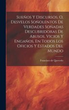 Sue?os Y Discursos, O, Desvelos So?olentos De Verdades So?adas Descubridoras De Abusos, Vicios Y Enga?os, En Todos Los Oficios Y Estados Del Mundo