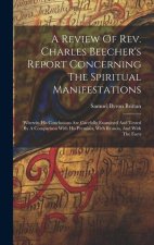 A Review Of Rev. Charles Beecher's Report Concerning The Spiritual Manifestations: Wherein His Conclusions Are Carefully Examined And Tested By A Comp